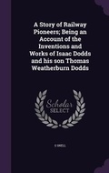 Cover: A Story of Railway Pioneers; Being an Account of the Inventions and Works of Isaac Dodds and his son Thomas Weatherburn Dodds - Palala Press