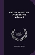 Cover: Children's Classics in Dramatic Form Volume 5 - Palala Press