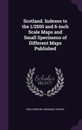 Cover: Scotland. Indexes to the 1/2500 and 6-inch Scale Maps and Small Specimens of Different Maps Published - Palala Press