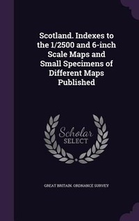 Enlarge image Cover: Scotland. Indexes to the 1/2500 and 6-inch Scale Maps and Small Specimens of Different Maps Published - Palala Press