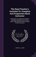 Cover: The Band Teacher's Assistant Or, Complete And Progressive Band Instructor - Palala Press
