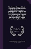 Cover: The Natural History of North-Carolina. With an Account of the Trade, Manners, and Customs of the Christian and Indian Inhabitants. Illustrated With Copper-plates, Whereon are Curiously Engraved the map of the Country, Several Strange Beasts, Birds, Fishes - Palala Press