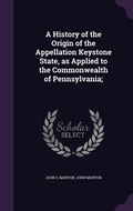 Cover: A History of the Origin of the Appellation Keystone State, as Applied to the Commonwealth of Pennsylvania; - Palala Press