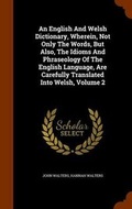 Cover: An English and Welsh Dictionary, Wherein, Not Only the Words, But Also, the Idioms and Phraseology of the English Language, Are Carefully Translated Into Welsh, Volume 2 - Arkose Press
