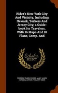 Cover: Rider's New York City and Vicinity, Including Newark, Yorkers and Jersey City; A Guide-Book for Travelers, with 16 Maps and 18 Plans, Comp. and - Arkose Press