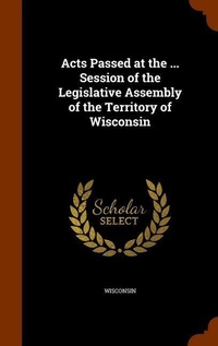 Enlarge image Cover: Acts Passed at the ... Session of the Legislative Assembly of the Territory of Wisconsin - Arkose Press