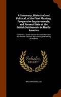 Cover: A Summary, Historical and Political, of the First Planting, Progressive Improvements, and Present State of the British Settlements in North-America - Arkose Press