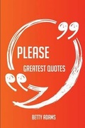 Cover: Please Greatest Quotes - Quick, Short, Medium or Long Quotes. Find the Perfect Please Quotations for All Occasions - Spicing Up Letters, Speeches, and Everyday Conversations. - Emereo Publishing