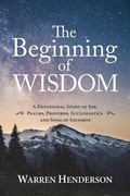 Cover: The Beginning of Wisdom - A Devotional Study of Job, Psalms, Proverbs, Ecclesiastes, and Song of Solomon - Warren A. Henderson