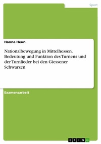 Abbildung von: Nationalbewegung in Mittelhessen. Bedeutung und Funktion des Turnens und der Turnlieder bei den Giessener Schwarzen - GRIN Verlag