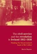 Cover: The Civil Service and the Revolution in Ireland 1912-1938 - Manchester University Press