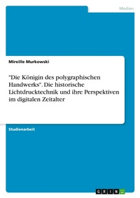 Abbildung von: "Die Koenigin des polygraphischen Handwerks". Die historische Lichtdrucktechnik und ihre Perspektiven im digitalen Zeitalter - GRIN Verlag