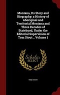 Cover: Montana, Its Story and Biography; A History of Aboriginal and Territorial Montana and Three Decades of Statehood, Under the Editorial Supervision of Tom Stout .. Volume 1 - Andesite Press