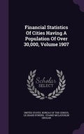 Cover: Financial Statistics Of Cities Having A Population Of Over 30,000, Volume 1907 - Palala Press