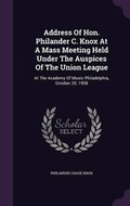 Cover: Address Of Hon. Philander C. Knox At A Mass Meeting Held Under The Auspices Of The Union League - Palala Press