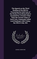 Cover: The Speech on the Third Reading of the Bill for Preventing the Gold Coin of the Realm From Being Paid or Accepted for a Greater Value Than the Current Value of Such Coin, Commonly Called Lord Stanhope's Bill, Friday, the 19th of July, 1811 - Palala Press