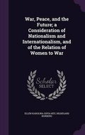 Cover: War, Peace, and the Future; A Consideration of Nationalism and Internationalism, and of the Relation of Women to War - Palala Press