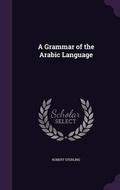 Cover: A Grammar of the Arabic Language - Palala Press