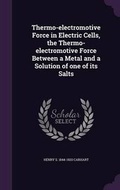 Cover: Thermo-Electromotive Force in Electric Cells, the Thermo-Electromotive Force Between a Metal and a Solution of One of Its Salts - Palala Press