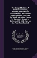 Cover: The Sempill Ballates. a Series of Historical, Political, and Satirical Scotish Poems, Ascribed to Robert Sempill. 1567-1583. to Which Are Added Poems by Sir James Semple of Beltrees, 1598-1610. Now for the First Time Printed - Palala Press
