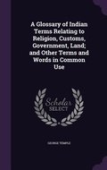 Cover: A Glossary of Indian Terms Relating to Religion, Customs, Government, Land; and Other Terms and Words in Common Use - Palala Press