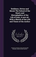 Cover: Emblems, Divine and Moral; The School of the Heart; And Hieroglyphics of the Life of Man. a New Ed., with a Sketch of the Life and Times of the Author - Palala Press