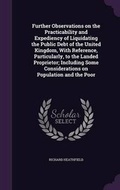 Cover: Further Observations on the Practicability and Expediency of Liquidating the Public Debt of the United Kingdom, with Reference, Particularly, to the Landed Proprietor; Including Some Considerations on Population and the Poor - Palala Press
