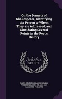 Enlarge image Cover: On the Sonnets of Shakespeare, Identifying the Person to Whom They Are Addressed; And Elucidating Several Points in the Poet's History - Palala Press