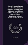 Cover: Goethes Seelendramen und Ihre Franzoesischen Vorlagen; ein Beitrag zur Erklaerung der Iphigenie end des Tasso, Sowie sur Geschichte des Deutschen und des Franzoesischen Dramas - Palala Press