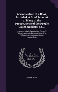 Enlarge image Cover: A Vindication of a Book, Intituled, A Brief Account of Many of the Prosecutions of the People Called Quakers, &c. ... - Palala Press