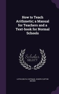 Cover: How to Teach Arithmetic; a Manual for Teachers and a Text-book for Normal Schools - Palala Press