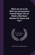 Cover: What are we to do With our Government Owned Ships? Do we Need a Merchant Marine for Peace and war? - Palala Press