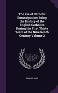 Cover: The eve of Catholic Emancipation; Being the History of the English Catholics During the First Thirty Years of the Nineteenth Century Volume 2 - Palala Press