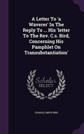 Cover: A Letter To 'a Waverer' In The Reply To ... His 'letter To The Rev. C.s. Bird, Concerning His Pamphlet On Transubstantiation' - Palala Press