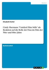 Abbildung von: Cindy Shermans "Untitled Film Stills" als Reaktion auf die Rolle der Frau im Film der 50er und 60er Jahre - GRIN Verlag