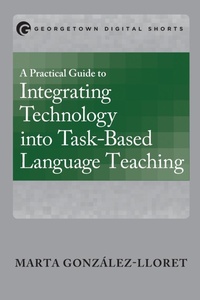 Enlarge image Cover: A Practical Guide to Integrating Technology into Task-Based Language Teaching - Georgetown University Press