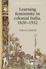 Cover: Learning Femininity in Colonial India, 1820-1932 - Manchester University Press