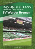Cover: Das sind die Fans und ihre Geschichten - SV Werder Bremen - Sascha Eysoldt Verlag