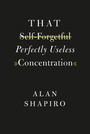 Cover: That Self-Forgetful Perfectly Useless Concentration - University of Chicago Press