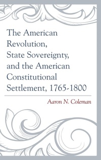 Abbildung von: The American Revolution, State Sovereignty, and the American Constitutional Settlement, 1765-1800 - Lexington Books