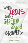 Cover: WHEN JESUS WAS A GREEN-EYED BRUNETTE - Worthy Publishing