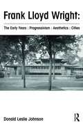 Cover: Frank Lloyd Wright : The Early Years : Progressivism : Aesthetics : Cities - Routledge