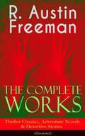 Cover: The Complete Works of R. Austin Freeman: Thriller Classics, Adventure Novels & Detective Stories - e-artnow