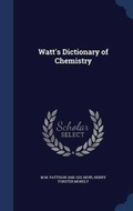 Cover: Watt's Dictionary of Chemistry - Sagwan Press