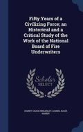 Cover: Fifty Years of a Civilizing Force; an Historical and a Critical Study of the Work of the National Board of Fire Underwriters - Sagwan Press