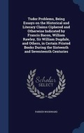 Cover: Tudor Problems, Being Essays on the Historical and Literary Claims Ciphered and Otherwise Indicated by Francis Bacon, William Rawley, Sir William Dugdale, and Others, in Certain Printed Books During the Sixteenth and Seventeenth Centuries - Sagwan Press