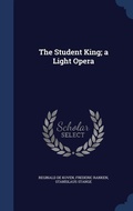 Cover: The Student King; a Light Opera - Sagwan Press