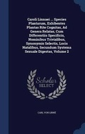 Cover: Caroli Linnaei ... Species Plantarum, Exhibentes Plantas Rite Cognitas, Ad Genera Relatas, Cum Differentiis Specificis, Nominibus Trivialibus, Synonymis Selectis, Locis Natalibus, Secundum Systema Sexuale Digestas, Volume 2 - Sagwan Press