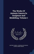 Cover: The Works Of Antonio Canova In Sculpture And Modelling, Volume 1 - Sagwan Press