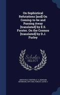 Cover: On Sophistical Refutations [and] On Coming-to-be and Passing Away [translated] by E.S. Forster. On the Cosmos [translated] by D.J. Furley - Sagwan Press